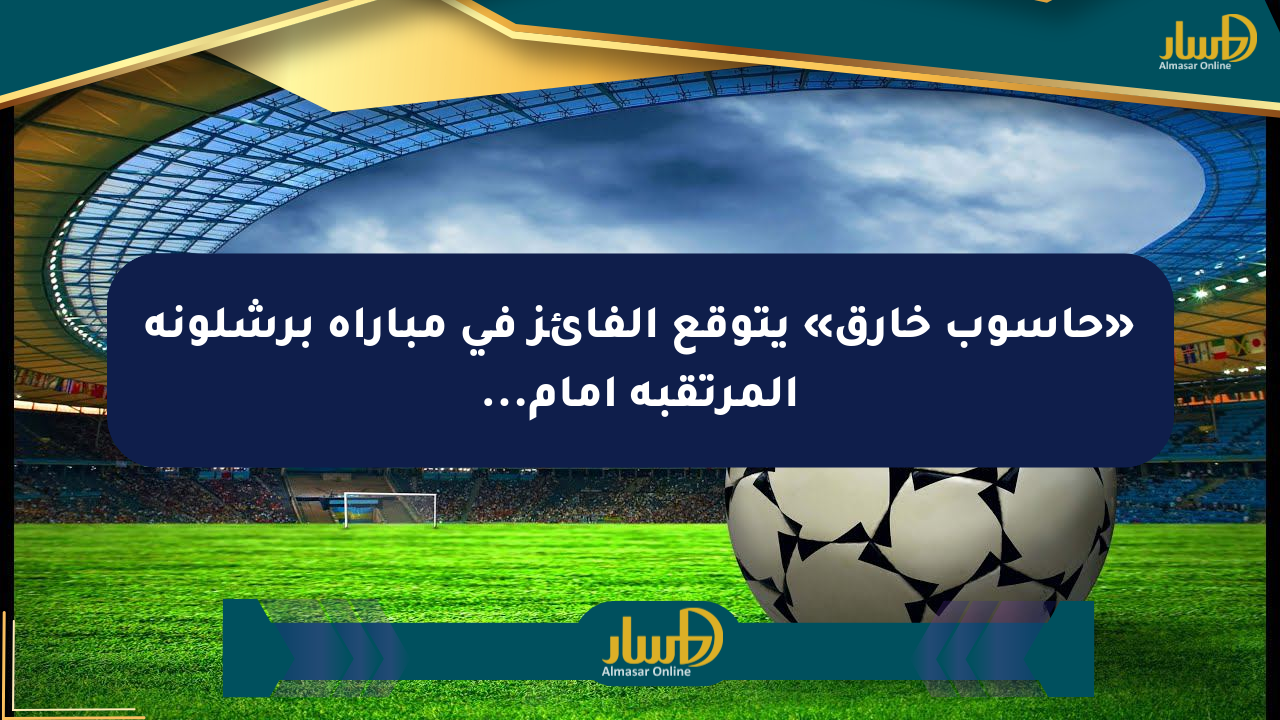 «حاسوب خارق» يتوقع الفائز في مباراة برشلونة المرتقبة أمام…